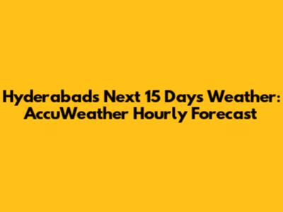 Hyderabad's Next 15 Days Weather: AccuWeather Hourly Forecast