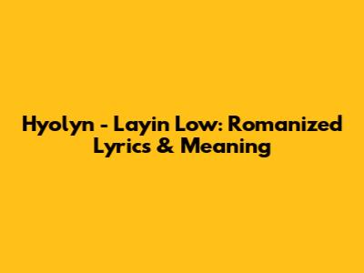 Hyolyn - Layin' Low: Romanized Lyrics & Meaning