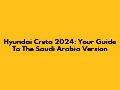 Hyundai Creta 2024: Your Guide To The Saudi Arabia Version