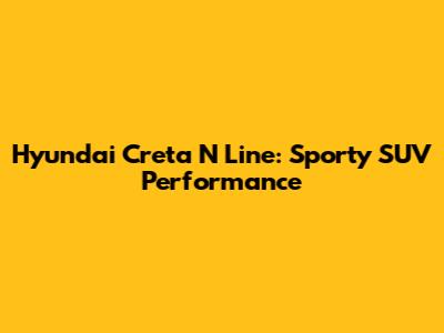 Hyundai Creta N Line: Sporty SUV Performance
