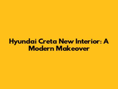 Hyundai Creta New Interior: A Modern Makeover