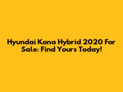 Hyundai Kona Hybrid 2020 For Sale: Find Yours Today!