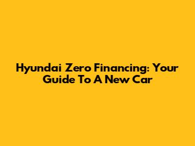 Hyundai Zero Financing: Your Guide To A New Car