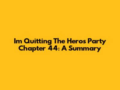 I'm Quitting The Hero's Party Chapter 44: A Summary