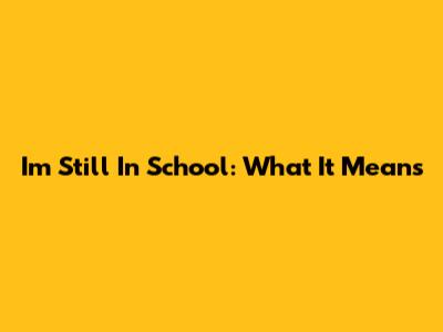 I'm Still In School: What It Means