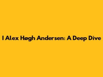 I Alex Høgh Andersen: A Deep Dive