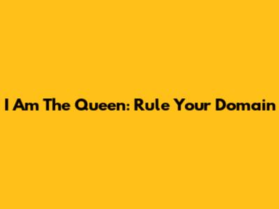 I Am The Queen: Rule Your Domain