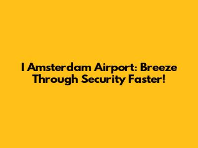 I Amsterdam Airport: Breeze Through Security Faster!