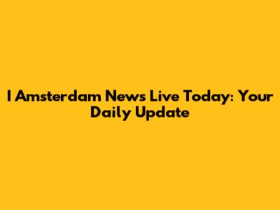 I Amsterdam News Live Today: Your Daily Update