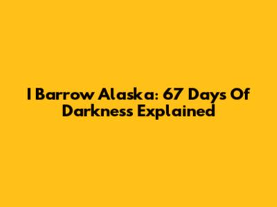 I Barrow Alaska: 67 Days Of Darkness Explained