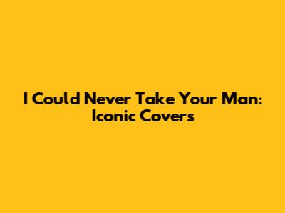 I Could Never Take Your Man: Iconic Covers