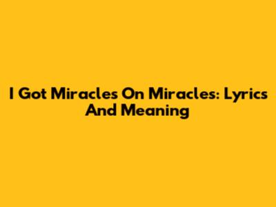I Got Miracles On Miracles: Lyrics And Meaning