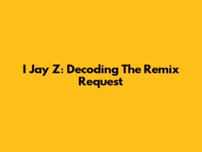 I Jay Z: Decoding The Remix Request