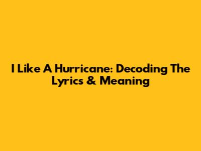 I Like A Hurricane: Decoding The Lyrics & Meaning