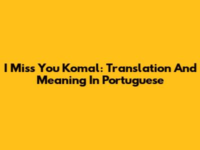 I Miss You Komal: Translation And Meaning In Portuguese