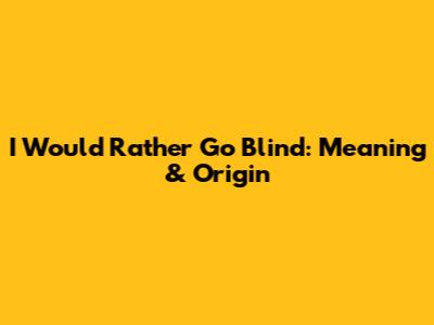 I Would Rather Go Blind: Meaning & Origin