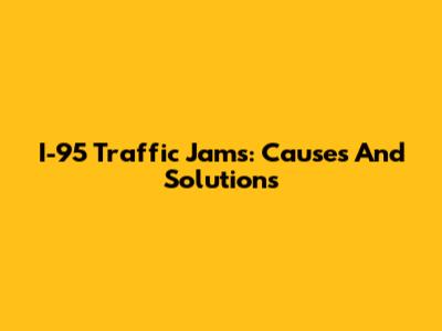 I-95 Traffic Jams: Causes And Solutions