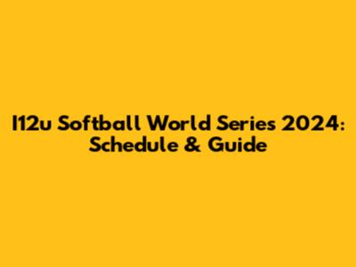 I12u Softball World Series 2024: Schedule & Guide