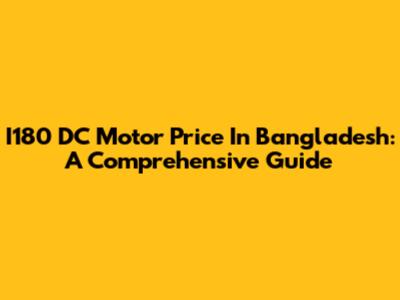 I180 DC Motor Price In Bangladesh: A Comprehensive Guide