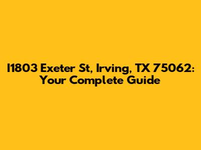 I1803 Exeter St, Irving, TX 75062: Your Complete Guide