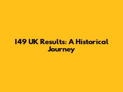 I49 UK Results: A Historical Journey