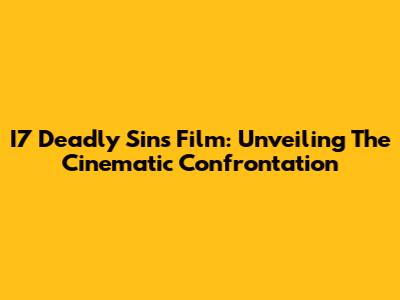 I7 Deadly Sins Film: Unveiling The Cinematic Confrontation