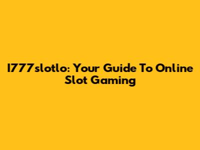 I777slotlo: Your Guide To Online Slot Gaming