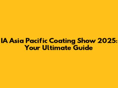 IA Asia Pacific Coating Show 2025: Your Ultimate Guide