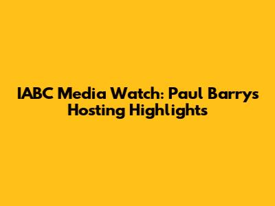 IABC Media Watch: Paul Barry's Hosting Highlights