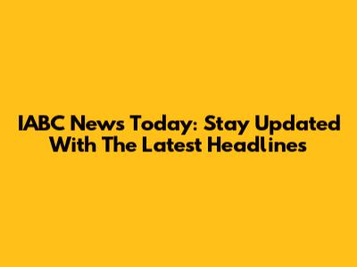 IABC News Today: Stay Updated With The Latest Headlines