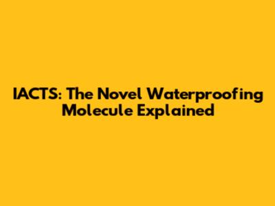 IACTS: The Novel Waterproofing Molecule Explained