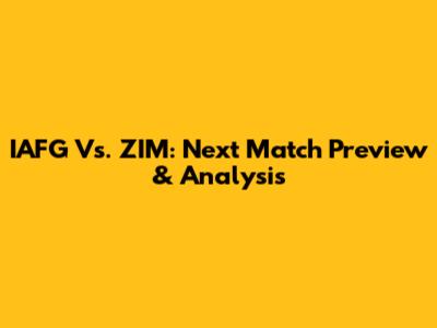 IAFG Vs. ZIM: Next Match Preview & Analysis