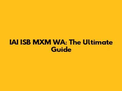 IAI ISB MXM WA: The Ultimate Guide