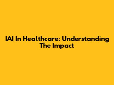 IAI In Healthcare: Understanding The Impact