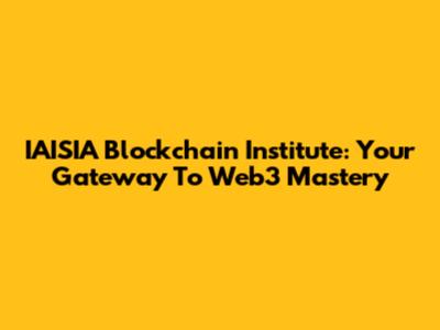 IAISIA Blockchain Institute: Your Gateway To Web3 Mastery