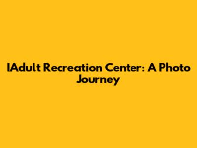 IAdult Recreation Center: A Photo Journey