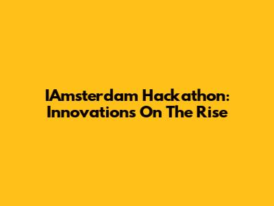 IAmsterdam Hackathon: Innovations On The Rise