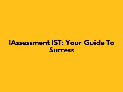 IAssessment IST: Your Guide To Success