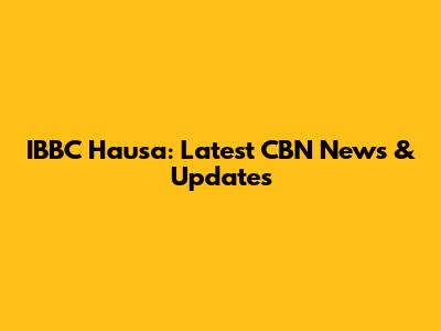 IBBC Hausa: Latest CBN News & Updates