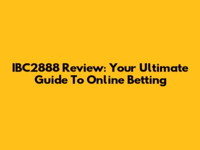 IBC2888 Review: Your Ultimate Guide To Online Betting