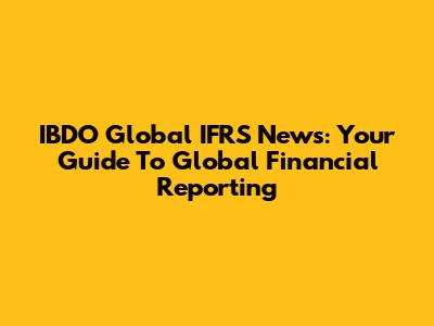 IBDO Global IFRS News: Your Guide To Global Financial Reporting