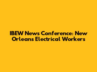 IBEW News Conference: New Orleans Electrical Workers