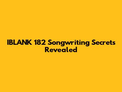 IBLANK 182 Songwriting Secrets Revealed