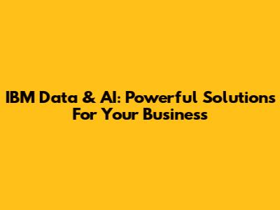 IBM Data & AI: Powerful Solutions For Your Business