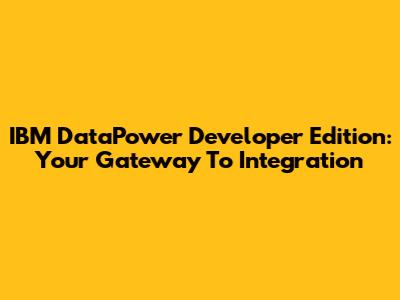 IBM DataPower Developer Edition: Your Gateway To Integration
