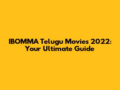 IBOMMA Telugu Movies 2022: Your Ultimate Guide