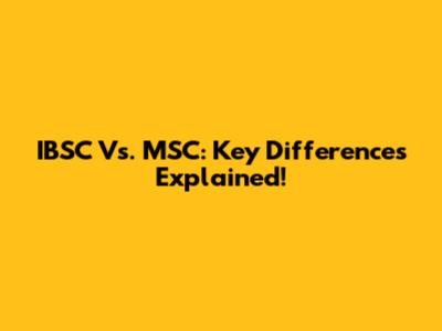 IBSC Vs. MSC: Key Differences Explained!