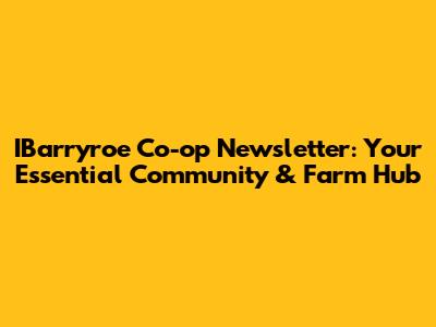 IBarryroe Co-op Newsletter: Your Essential Community & Farm Hub