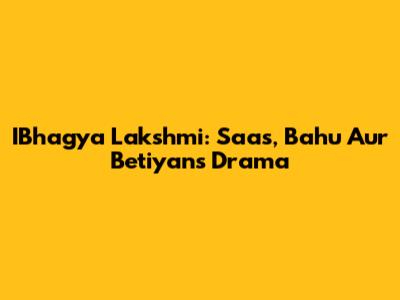 IBhagya Lakshmi: Saas, Bahu Aur Betiyan's Drama