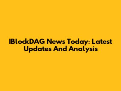 IBlockDAG News Today: Latest Updates And Analysis
